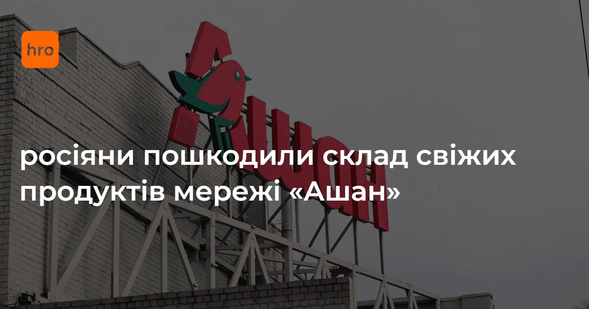 Пошкоджений склад свіжих продуктів мережі Auchan внаслідок російської атаки